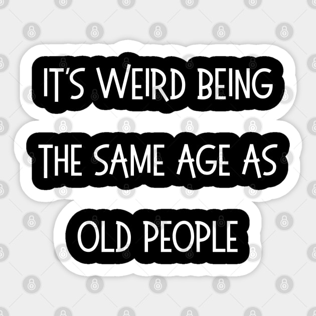 It's Weird Being The Same Age As Old People Sticker by Creatifly Graphic Tees